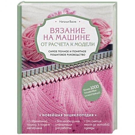 Вязание, книга Вязание на машине. От расчета к модели. Самое полное и понятное пошаговое руководство. Новейшая энциклопедия купить по низкой цене