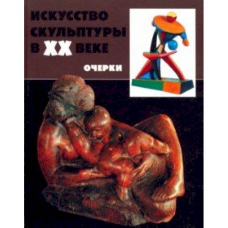 Скульптура, книга Искусство скульптуры в ХХ в.: проблемы, тенденции купить по низкой цене