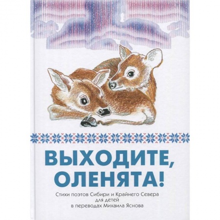 Русская поэзия для детей, книга Выходите, оленята! Стихи поэтов Сибири и Крайнего Севера для детей в переводах Михаила Яснова купить по низкой цене