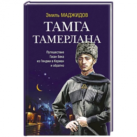 Исторический роман, книга Тамга Тамерлана. Путешествие Гасан Бека из Гянджи в Керман и обратно купить по низкой цене