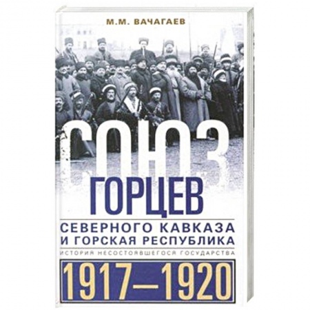Всемирная история, книга Союз горцев Северного Кавказа и Горская республика. История несостоявшегося государства. 1917—1920 купить по низкой цене