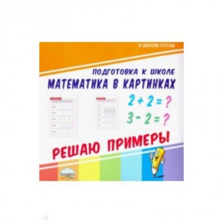 Математика. Алгебра. Геометрия, книга Математика в картинках. Решаю примеры купить по низкой цене