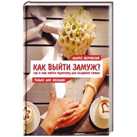 Психология отношений, книга Как выйти замуж? Где и как найти мужчину для создания семьи купить по низкой цене