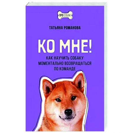 Дрессировка и воспитание, книга Ко мне! Как научить собаку моментально возвращаться по команде купить по низкой цене