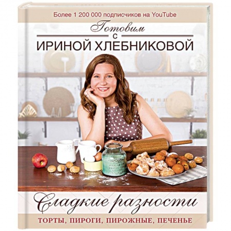 Выпечка, десерты, книга Сладкие разности: торты, пироги, пирожные, печенье. Готовим с Ириной Хлебниковой купить по низкой цене