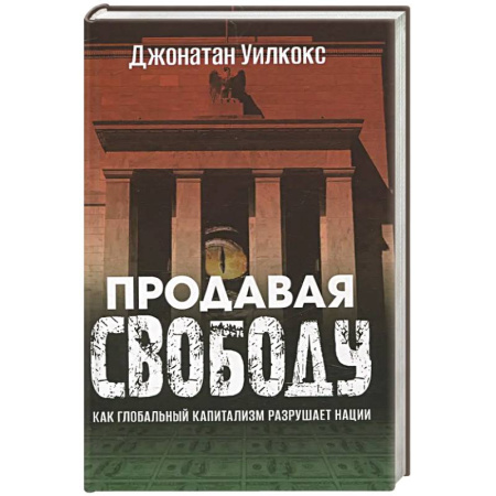 История экономики, книга Продавая свободу. Как глобальный капитализм разрушает нации купить по низкой цене