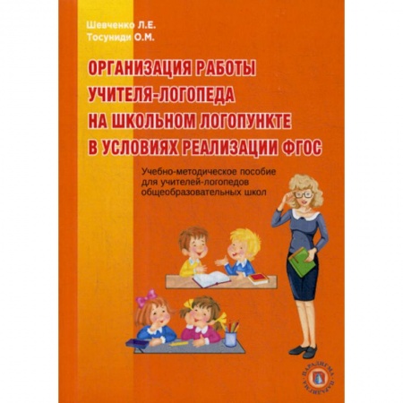Логопедия, книга Организация работы учителя-логопеда на школьном логопункте в условиях реализации ФГОС купить по низкой цене