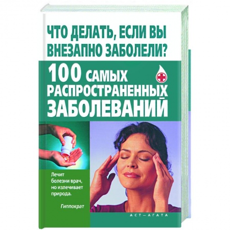 Книги, книга Что делать, если вы внезапно заболели? 100 самых распространенных заболеваний купить по низкой цене