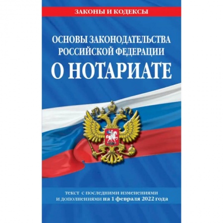 Нормативные правовые акты, книга Основы законодательства Российской Федерации о нотариате: текст с последующими с изменениями и дополнениями на 1 февраля 2022 года купить по низкой цене