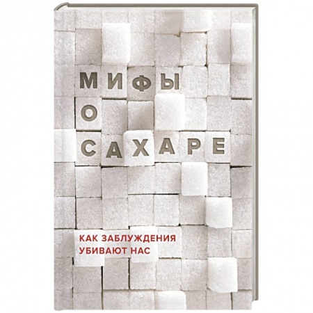 Книги, книга Мифы о сахаре. Как заблуждения убивают нас купить по низкой цене