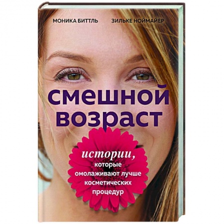Красота и здоровье, книга Смешной возраст. Истории, которые омолаживают лучше косметических процедур купить по низкой цене