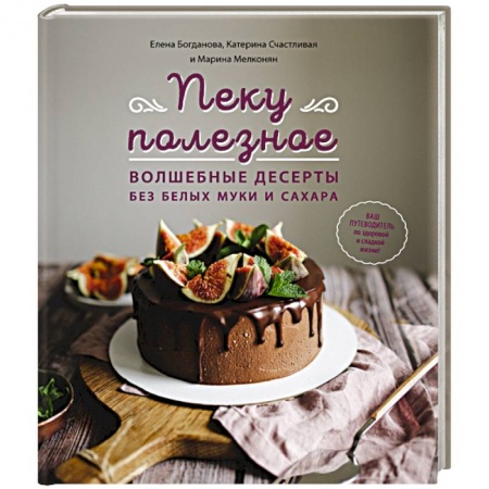 Выпечка, десерты, книга Пеку полезное. Волшебные десерты без белых муки и сахара купить по низкой цене