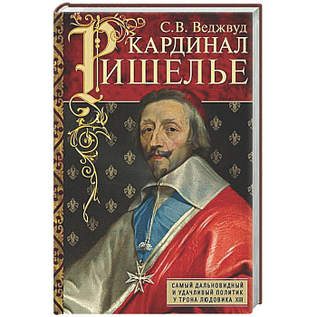 Кардинал Ришелье. Самый дальновидный и удачливый политик у трона Людовика ХIII