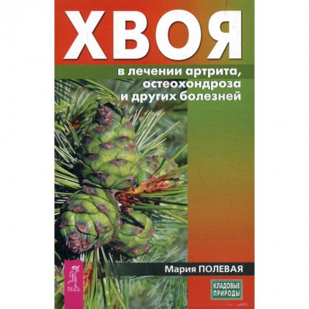 Лечебные свойства растений, минералов и т.д., книга Хвоя в лечении артрита, остеохондроза и других болезней (3712). Полевая Мария купить по низкой цене