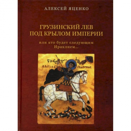 Мемуары, биографии исторических личностей, книга Грузинский Лев под крылом империи или кто будет следующим Ираклием… купить по низкой цене