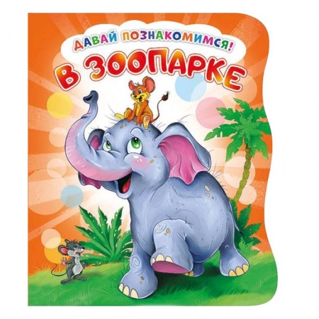 Знакомство с миром, развитие малыша, книга Давай познакомимся. В зоопарке купить по низкой цене