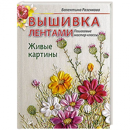 Вышивка, книга Вышивка лентами. Живые картины: пошаговые мастер-классы купить по низкой цене