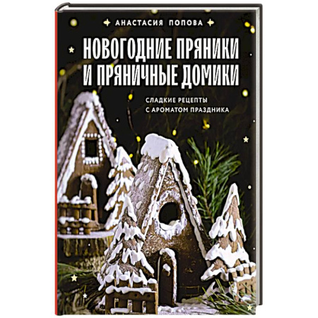 Выпечка, десерты, книга Новогодние пряники и пряничные домики. Сладкие рецепты с ароматом праздника купить по низкой цене