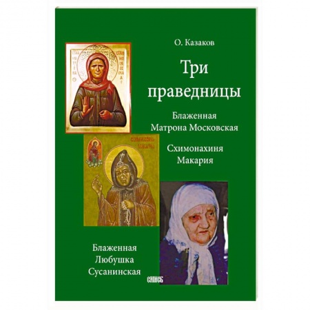 Жития святых, жизнеописания церковных деятелей, книга Три праведницы. Блаженная Матрона Московская, Схимонахиня Макария, Блаженная Любушка Сусанинская купить по низкой цене