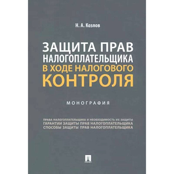 Защита прав налогоплательщика в ходе налогового контроля. Монография Защита прав налогоплательщика в ходе налогового контроля. Монография