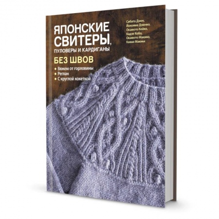 Вязание, книга Японские свитеры, пуловеры и кардиганы без швов. Вяжем от горловины купить по низкой цене