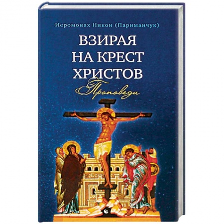 Православие в целом, книга Взирая на Крест Христов. Проповеди купить по низкой цене