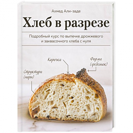 Выпечка, десерты, книга Хлеб в разрезе. Подробный курс по выпечке дрожжевого и заквасочного хлеба с нуля купить по низкой цене