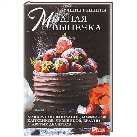 Выпечка, десерты, книга Модная выпечка. Лучшие рецепты макарунов, фонданов, маффинов, капкейков, чизкейков, брауни и других десертов купить по низкой цене