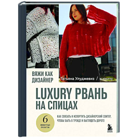 Вязание, книга Вяжи как дизайнер. Luxury рвань на спицах. Как связать и испортить дизайнерский свитер, чтобы быть в тренде и выглядеть дорого купить по низкой цене
