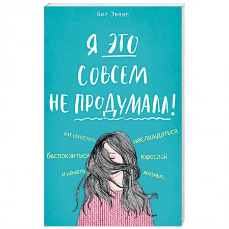 Практическая психология, книга Я это совсем не продумала! Как перестать беспокоиться и начать наслаждаться взрослой жизнью купить по низкой цене