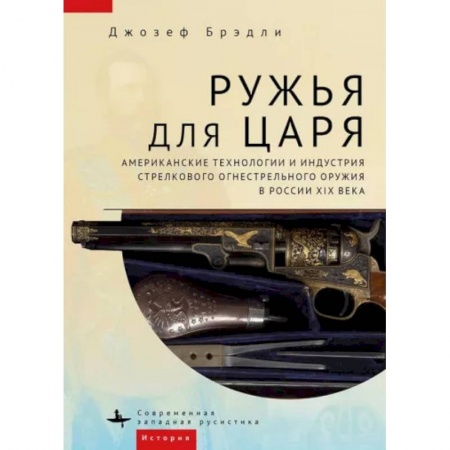 От Руси до России, книга Ружья для царя.Американские технологии и индустрия стрелков.огнестрел.оружия в России XIX в. купить по низкой цене