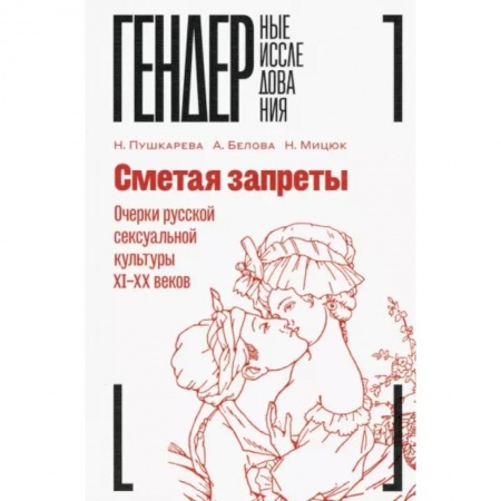 Мемуары, биографии деятелей культуры, искусства, книга Сметая запреты. Очерки русской сексуальной культуры XI–XX веков. Коллективная монография купить по низкой цене