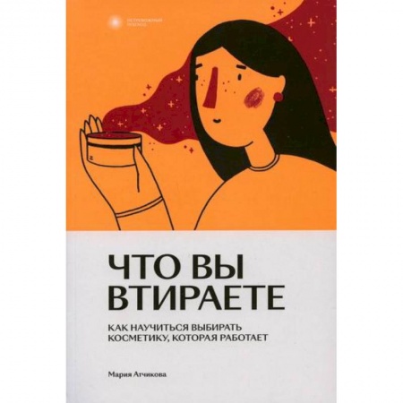 Уход за кожей лица и тела, книга Что вы втираете. Как научиться выбирать косметику, которая работает купить по низкой цене