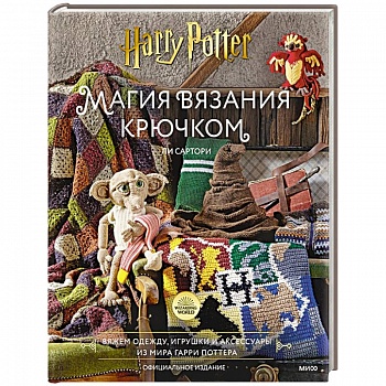 Магия вязания крючком. Вяжем одежду, игрушки и аксессуары из мира Гарри Поттера. Официальное издание