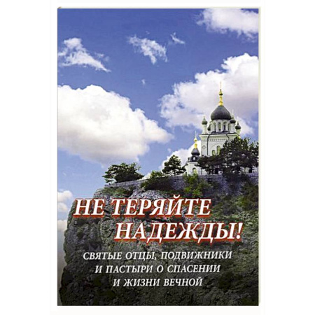 Богословие. Апологетика, книга Не теряйте надежды! Святые отцы, подвижники и пастыри о спасении и жизни вечной купить по низкой цене