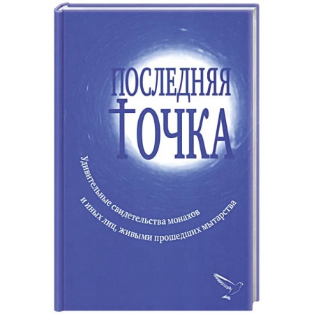 Паломничества. Монастыри. Храмы, книга Последняя точка. Удивительные свидетельства монахов и других лиц, живыми проходивших мытарства купить по низкой цене