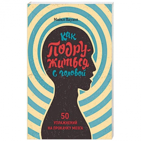 Психология, книга Как подружиться с головой. 50 упражнений на прокачку мозга купить по низкой цене