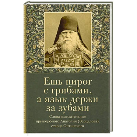 Христианство, книга Ешь пирог с грибами, а язык держи за зубами. Слова назидательные преподобного Анатолия (Зерцалова) купить по низкой цене
