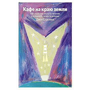 Кафе на краю земли. Как перестать плыть по течению и вспомнить, зачем ты живешь