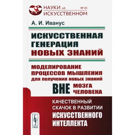 Физико-математические науки, книга Искуственная генерация новых знаний: Моделирование процессов мышления для получения новых знаний вне мозга человека купить по низкой цене