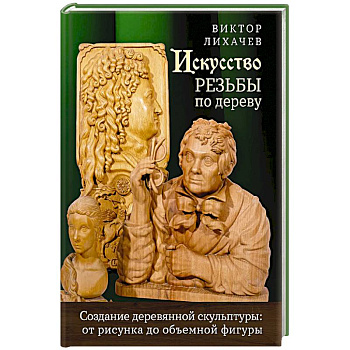 Искусство резьбы по дереву. Создание деревянной скульптуры от рисунка до объемной фигуры
