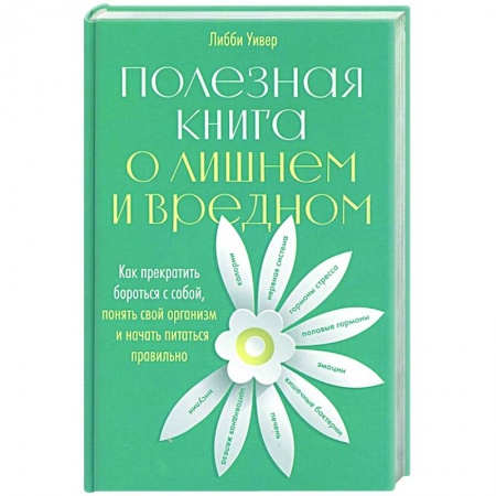 Красота и здоровье, книга Полезная книга о лишнем и вредном: Как прекратить бороться с собой, понять свой организм и начать питаться правильно купить по низкой цене