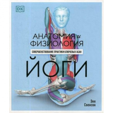 Йога и другие духовные практики, течения, книга Анатомия и физиология йоги: совершенствование практики ключевых асан купить по низкой цене