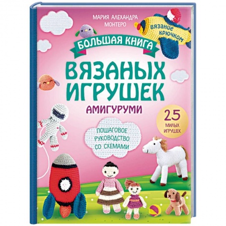 Вязание, книга Большая книга вязаных игрушек в технике амигуруми. Пошаговое руководство со схемами купить по низкой цене