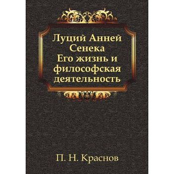 Луций Анней Сенека. Его жизнь и философская деятельность Луций Анней Сенека. Его жизнь и философская деятельность