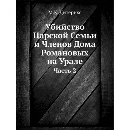 Императорский Дом Романовых, книга Убийство Царской Семьи и Членов Дома Романовых на Урале. Ч.асть 2 купить по низкой цене