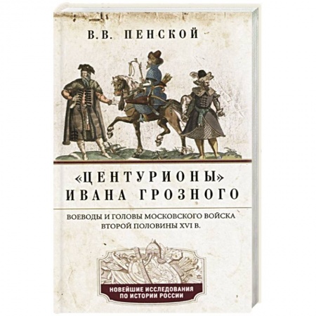 История Древней Руси. Средневековье, книга Центурионы Ивана Грозного. Воеводы и головы XVI в купить по низкой цене