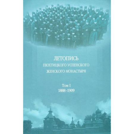 Паломничества. Монастыри. Храмы, книга Летопись Пюхтицкого Успенского женского монастыря: Т. 1. 1888-1909 купить по низкой цене