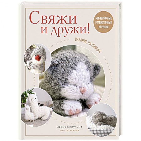 Вязание, книга Свяжи и дружи! Миниатюрные реалистичные игрушки. Вязание на спицах купить по низкой цене