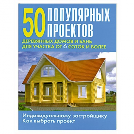 Книги, книга 50 популярных проектов деревянных домов и бань для участка от 6 соток и более купить по низкой цене